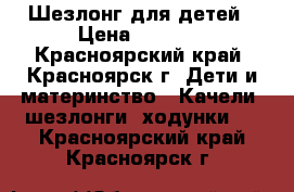 Шезлонг для детей › Цена ­ 1 000 - Красноярский край, Красноярск г. Дети и материнство » Качели, шезлонги, ходунки   . Красноярский край,Красноярск г.